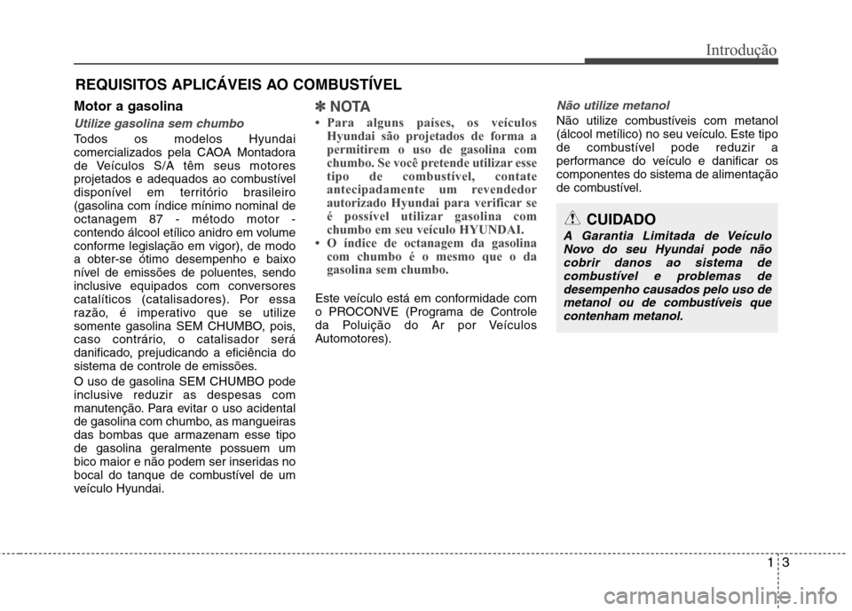 Hyundai Elantra 2013 Manual do proprietário (in Portuguese) 13
Introdução
Motor a gasolina
Utilize gasolina sem chumbo
Todos os modelos Hyundai
comercializados pela CAOA Montadora
de Veículos S/A têm seus motores
projetados e adequados ao combustível
dis Hyundai Elantra 2013 Manual do proprietário (in Portuguese) 13
Introdução
Motor a gasolina
Utilize gasolina sem chumbo
Todos os modelos Hyundai
comercializados pela CAOA Montadora
de Veículos S/A têm seus motores
projetados e adequados ao combustível
dis