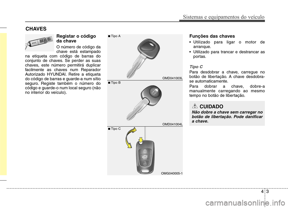 Hyundai Elantra 2013  Manual do proprietário (in Portuguese) 43
Sistemas e equipamentos do veículo
Registar o código 
da chave O número de código da 
chave está estampado
na etiqueta com código de barras do
conjunto de chaves. Se perder as suas
chaves, es