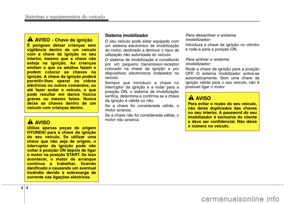 Hyundai Elantra 2013  Manual do proprietário (in Portuguese) Sistemas e equipamentos do veículo
4
4
Sistema imobilizador  
O seu veículo pode estar equipado com um sistema electrónico de imobilização
do motor, destinado a diminuir o risco de
utilização n