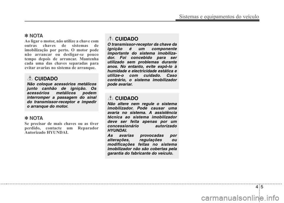 Hyundai Elantra 2013  Manual do proprietário (in Portuguese) 45
Sistemas e equipamentos do veículo
✽✽NOTA
Ao ligar o motor, não utilize a chave com outras chaves de sistemas de
imobilização por perto. O motor pode
não arrancar ou desligar-se pouco
temp