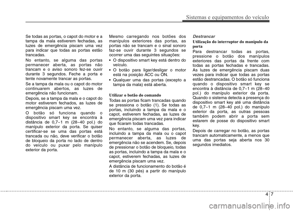 Hyundai Elantra 2013  Manual do proprietário (in Portuguese) 47
Sistemas e equipamentos do veículo
Se todas as portas, o capot do motor e a 
tampa da mala estiverem fechadas, as
luzes de emergência piscam uma vez
para indicar que todas as portas estão
tranca