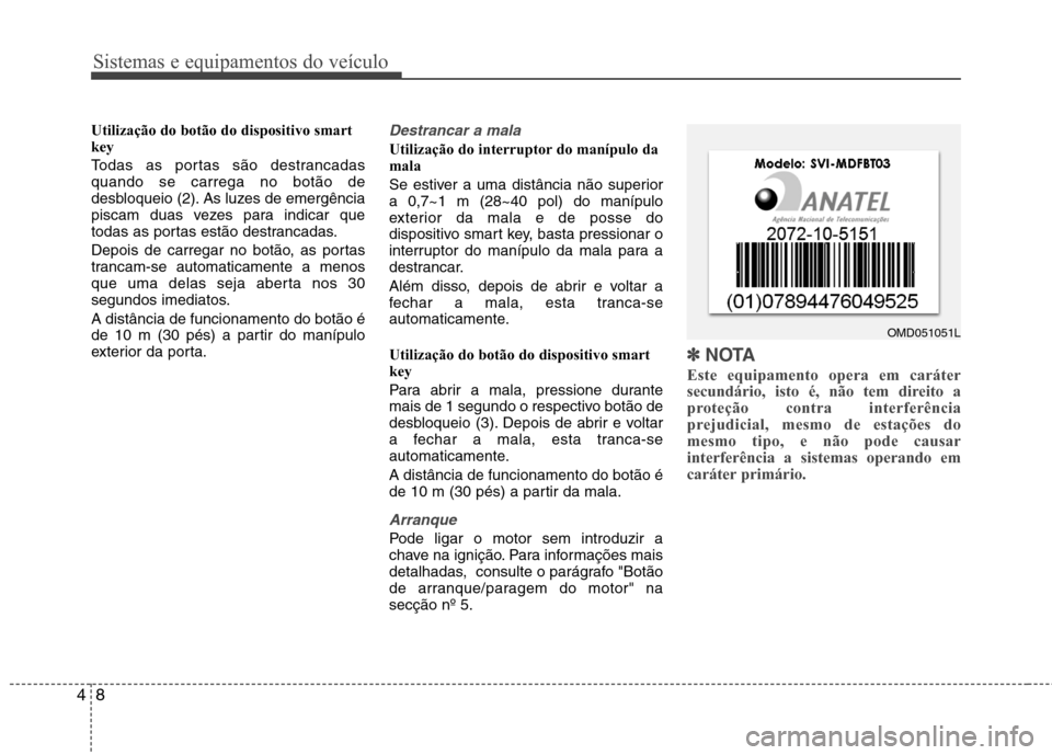 Hyundai Elantra 2013  Manual do proprietário (in Portuguese) Sistemas e equipamentos do veículo
8
4
Utilização do botão do dispositivo smart key 
Todas as portas são destrancadas quando se carrega no botão de
desbloqueio (2). As luzes de emergência
pisca