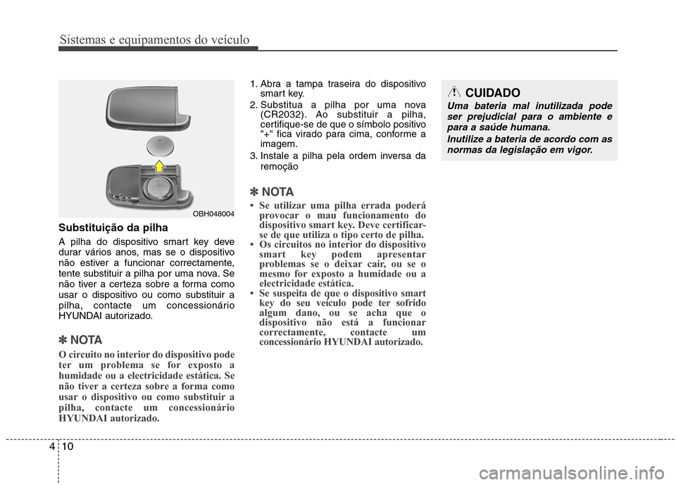 Hyundai Elantra 2013  Manual do proprietário (in Portuguese) Sistemas e equipamentos do veículo
10
4
Substituição da pilha 
A pilha do dispositivo smart key deve 
durar vários anos, mas se o dispositivo
não estiver a funcionar correctamente,
tente substitu