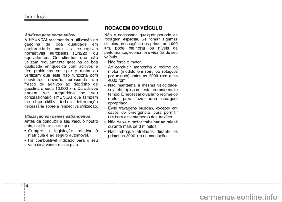 Hyundai Elantra 2013  Manual do proprietário (in Portuguese) Introdução
4
1
Aditivos para combustível
A HYUNDAI recomenda a utilização de gasolina de boa qualidade em
conformidade com as respectivas
normativas europeias (EN228) ou
equivalentes. Os clientes