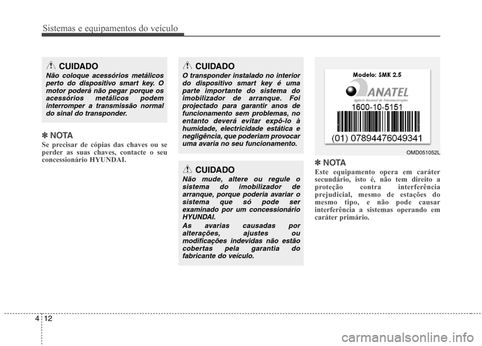 Hyundai Elantra 2013 Manual do proprietário (in Portuguese) Sistemas e equipamentos do veículo
12
4
✽✽
NOTA
Se precisar de cópias das chaves ou se
perder as suas chaves, contacte o seuconcessionário HYUNDAI. ✽
✽NOTA
Este equipamento opera em carát Hyundai Elantra 2013 Manual do proprietário (in Portuguese) Sistemas e equipamentos do veículo
12
4
✽✽
NOTA
Se precisar de cópias das chaves ou se
perder as suas chaves, contacte o seuconcessionário HYUNDAI. ✽
✽NOTA
Este equipamento opera em carát