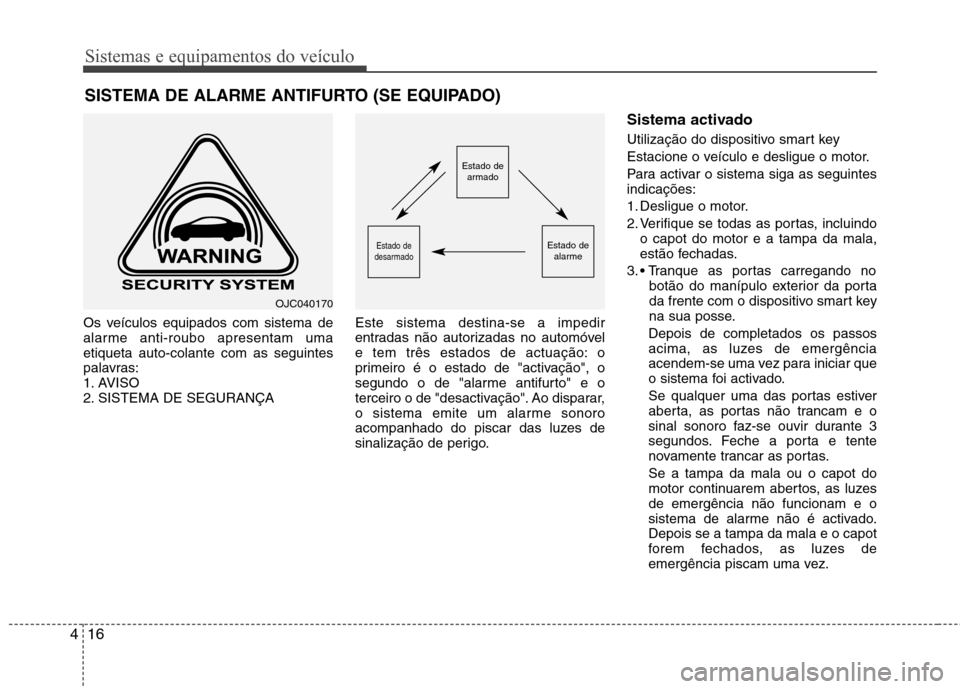 Hyundai Elantra 2013 Manual do proprietário (in Portuguese) Sistemas e equipamentos do veículo
16
4
Os veículos equipados com sistema de
alarme anti-roubo apresentam umaetiqueta auto-colante com as seguintes
palavras:
1. AVISO
2. SISTEMA DE SEGURANÇA Este Hyundai Elantra 2013 Manual do proprietário (in Portuguese) Sistemas e equipamentos do veículo
16
4
Os veículos equipados com sistema de
alarme anti-roubo apresentam umaetiqueta auto-colante com as seguintes
palavras:
1. AVISO
2. SISTEMA DE SEGURANÇA Este