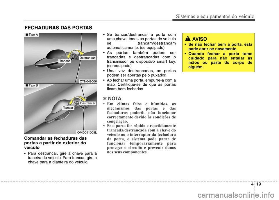 Hyundai Elantra 2013 Manual do proprietário (in Portuguese) 419
Sistemas e equipamentos do veículo
Comandar as fechaduras das
portas a partir do exterior doveículo
Para destrancar, gire a chave para atraseira do veículo. Para trancar, gire a
chave para Hyundai Elantra 2013 Manual do proprietário (in Portuguese) 419
Sistemas e equipamentos do veículo
Comandar as fechaduras das
portas a partir do exterior doveículo
Para destrancar, gire a chave para atraseira do veículo. Para trancar, gire a
chave para