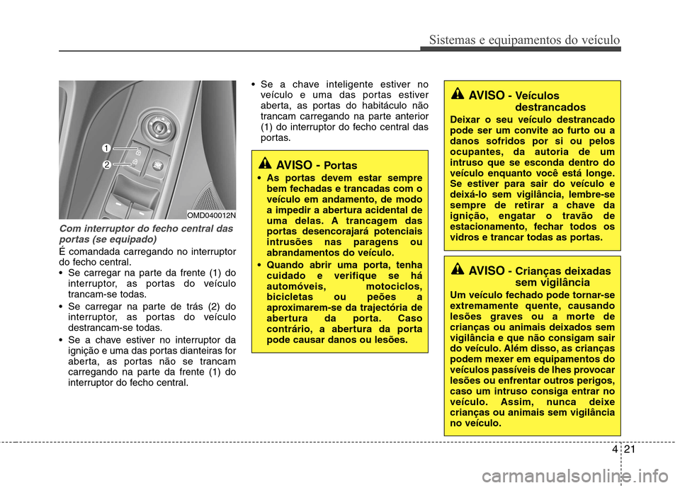 Hyundai Elantra 2013  Manual do proprietário (in Portuguese) 421
Sistemas e equipamentos do veículo
Com interruptor do fecho central dasportas (se equipado)
É comandada carregando no interruptor 
do fecho central.
 Se carregar na parte da frente (1) do interr