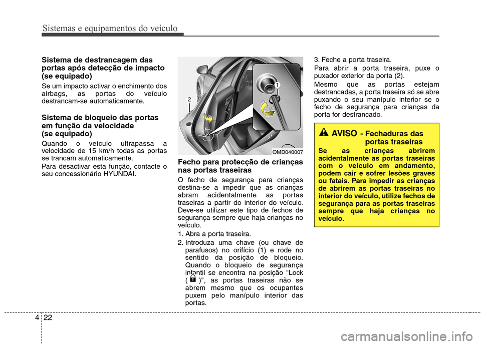 Hyundai Elantra 2013  Manual do proprietário (in Portuguese) Sistemas e equipamentos do veículo
22
4
Sistema de destrancagem das 
portas após detecção de impacto(se equipado) 
Se um impacto activar o enchimento dos 
airbags, as portas do veículo
destrancam