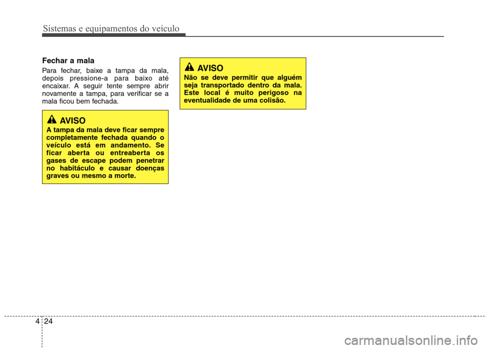 Hyundai Elantra 2013  Manual do proprietário (in Portuguese) Sistemas e equipamentos do veículo
24
4
Fechar a mala 
Para fechar, baixe a tampa da mala, 
depois pressione-a para baixo até
encaixar. A seguir tente sempre abrir
novamente a tampa, para verificar 