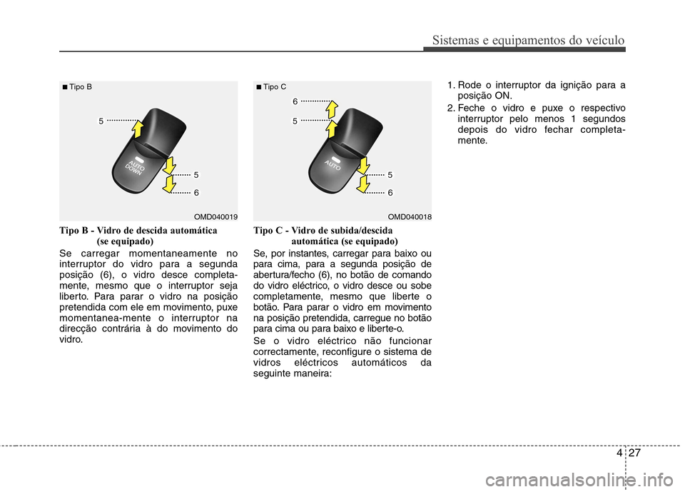 Hyundai Elantra 2013  Manual do proprietário (in Portuguese) 427
Sistemas e equipamentos do veículo
Tipo B - Vidro de descida automática (se equipado)
Se carregar momentaneamente no 
interruptor do vidro para a segundaposição (6), o vidro desce completa-
me