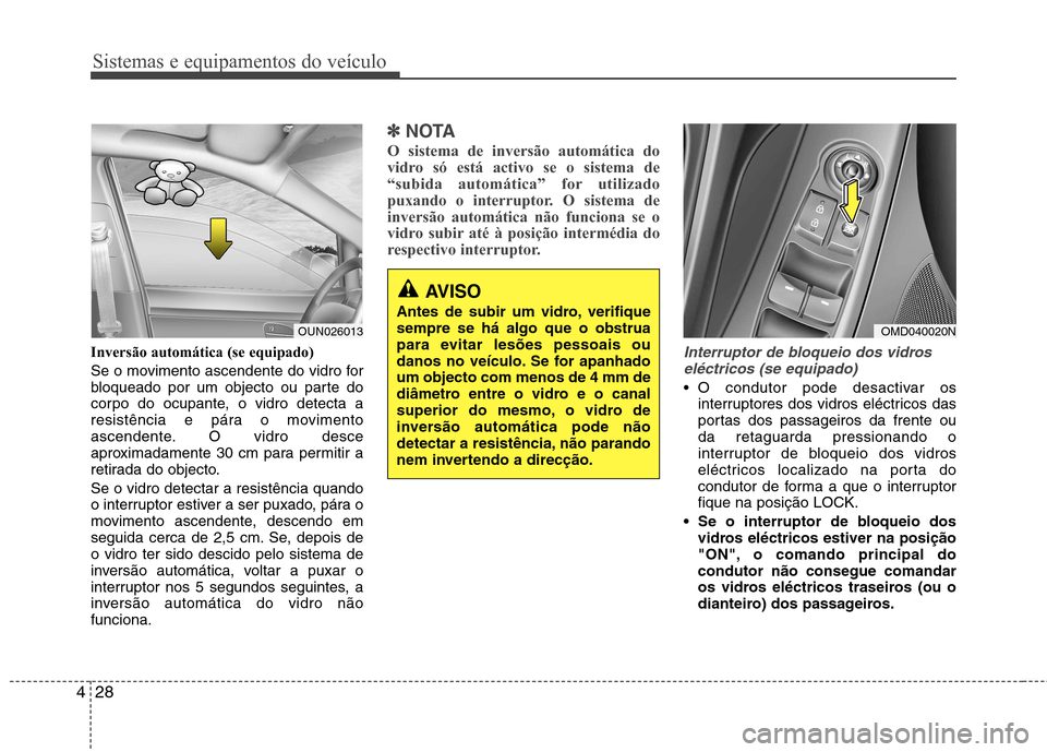 Hyundai Elantra 2013  Manual do proprietário (in Portuguese) Sistemas e equipamentos do veículo
28
4
Inversão automática (se equipado) 
Se o movimento ascendente do vidro for 
bloqueado por um objecto ou parte do
corpo do ocupante, o vidro detecta a
resistê