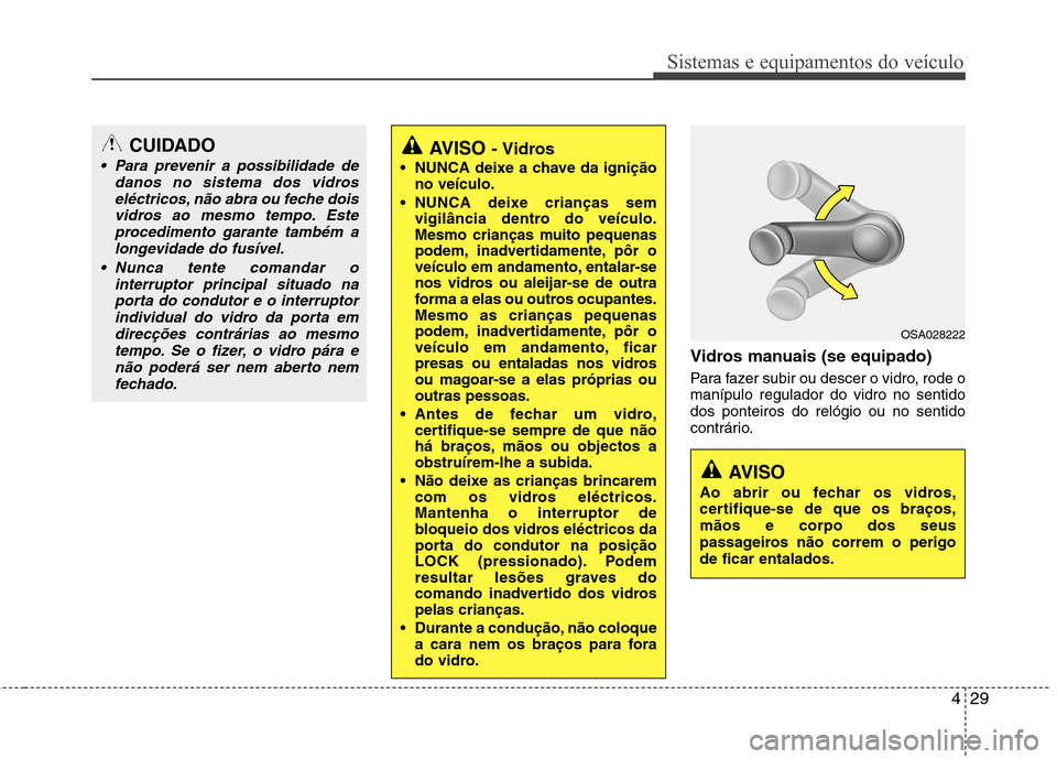 Hyundai Elantra 2013  Manual do proprietário (in Portuguese) 429
Sistemas e equipamentos do veículo
Vidros manuais (se equipado) 
Para fazer subir ou descer o vidro, rode o manípulo regulador do vidro no sentidodos ponteiros do relógio ou no sentido
contrár