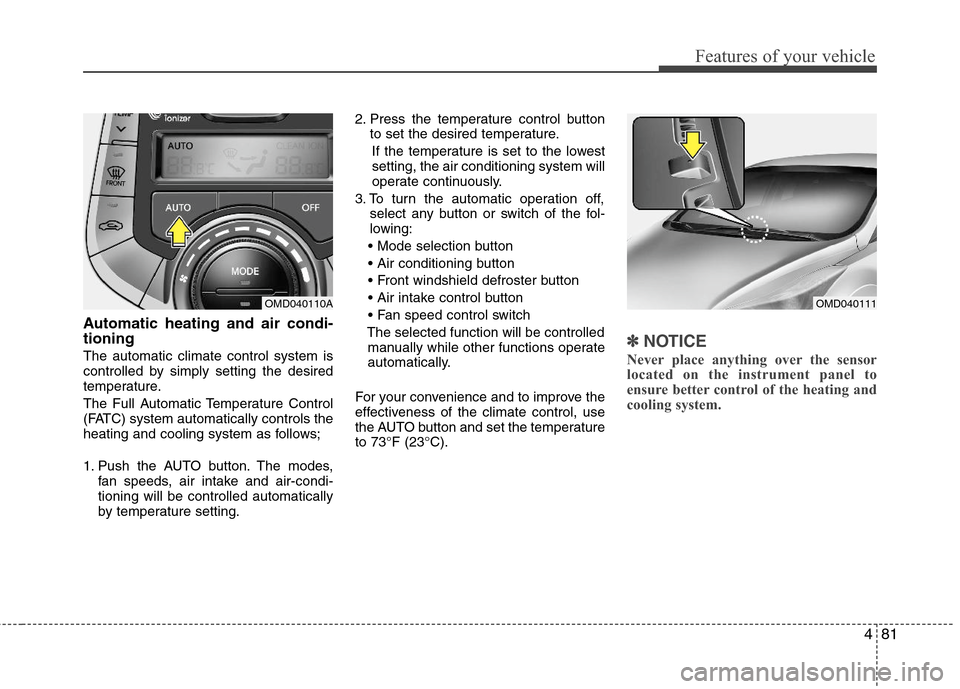 Hyundai Elantra 2012 User Guide 481
Features of your vehicle
Automatic heating and air condi-
tioning
The automatic climate control system is
controlled by simply setting the desired
temperature.
The Full Automatic Temperature Contr