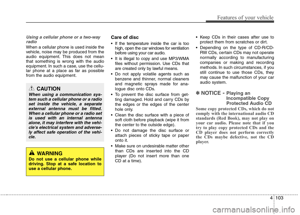 Hyundai Elantra 2012 Owners Manual 4103
Features of your vehicle
Using a cellular phone or a two-way
radio
When a cellular phone is used inside the
vehicle, noise may be produced from the
audio equipment. This does not mean
that som Hyundai Elantra 2012 Owners Manual 4103
Features of your vehicle
Using a cellular phone or a two-way
radio
When a cellular phone is used inside the
vehicle, noise may be produced from the
audio equipment. This does not mean
that som