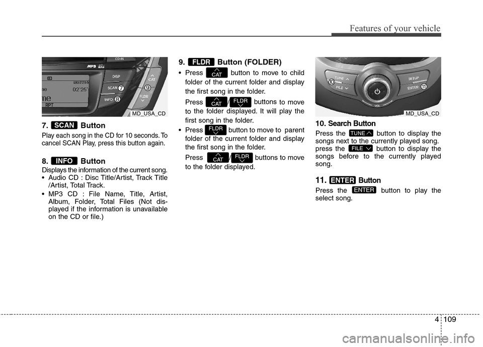 Hyundai Elantra 2012 Owners Manual 4109
Features of your vehicle
7. Button
Play each song in the CD for 10 seconds. To
cancel SCAN Play, press this button again.
8. Button
Displays the information of the current song.
Audio CD : Disc Hyundai Elantra 2012 Owners Manual 4109
Features of your vehicle
7. Button
Play each song in the CD for 10 seconds. To
cancel SCAN Play, press this button again.
8. Button
Displays the information of the current song.
Audio CD : Disc