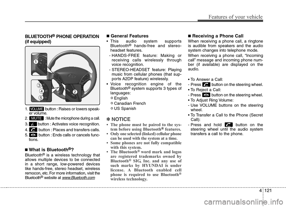 Hyundai Elantra 2012  Owners Manual 4121
Features of your vehicle
BLUETOOTH®PHONE OPERATION
(if equipped)
1. button : Raises or lowers speak-
er volume.
2. : Mute the microphone during a call.
3. button : Activates voice recognition.
4