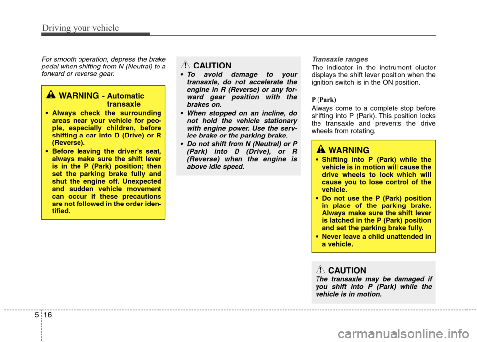 Hyundai Elantra 2012 Owners Manual Driving your vehicle
16 5
For smooth operation, depress the brake
pedal when shifting from N (Neutral) to a
forward or reverse gear.Transaxle ranges
The indicator in the instrument cluster
displays th Hyundai Elantra 2012 Owners Manual Driving your vehicle
16 5
For smooth operation, depress the brake
pedal when shifting from N (Neutral) to a
forward or reverse gear.Transaxle ranges
The indicator in the instrument cluster
displays th