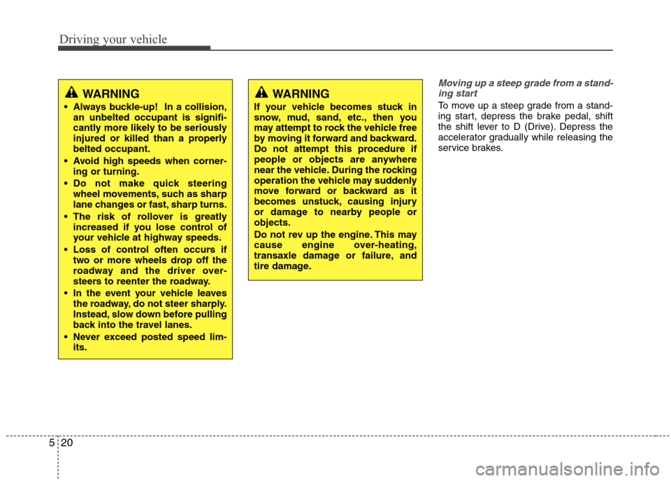 Hyundai Elantra 2012 Owners Manual Driving your vehicle
20 5
Moving up a steep grade from a stand-
ing start
To move up a steep grade from a stand-
ing start, depress the brake pedal, shift
the shift lever to D (Drive). Depress the
acc Hyundai Elantra 2012 Owners Manual Driving your vehicle
20 5
Moving up a steep grade from a stand-
ing start
To move up a steep grade from a stand-
ing start, depress the brake pedal, shift
the shift lever to D (Drive). Depress the
acc