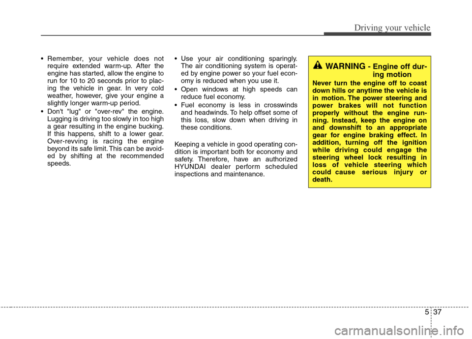 Hyundai Elantra 2012 Service Manual 537
Driving your vehicle
 Remember, your vehicle does not
require extended warm-up. After the
engine has started, allow the engine to
run for 10 to 20 seconds prior to plac-
ing the vehicle in gear. I