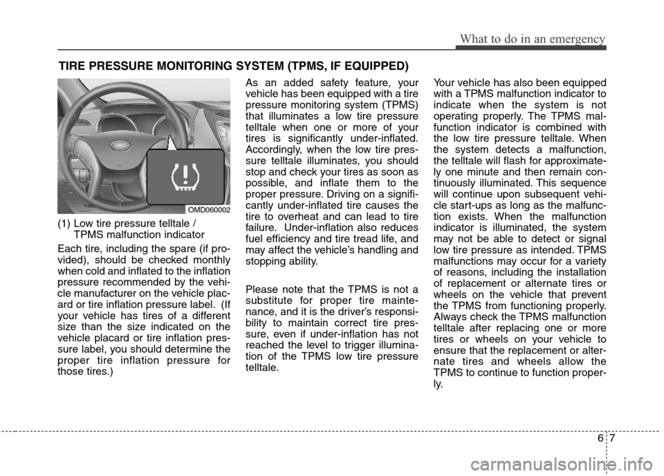 Hyundai Elantra 2012 Owners Manual 67
What to do in an emergency
TIRE PRESSURE MONITORING SYSTEM (TPMS, IF EQUIPPED)
(1) Low tire pressure telltale /
TPMS malfunction indicator
Each tire, including the spare (if pro-
vided), should be Hyundai Elantra 2012 Owners Manual 67
What to do in an emergency
TIRE PRESSURE MONITORING SYSTEM (TPMS, IF EQUIPPED)
(1) Low tire pressure telltale /
TPMS malfunction indicator
Each tire, including the spare (if pro-
vided), should be