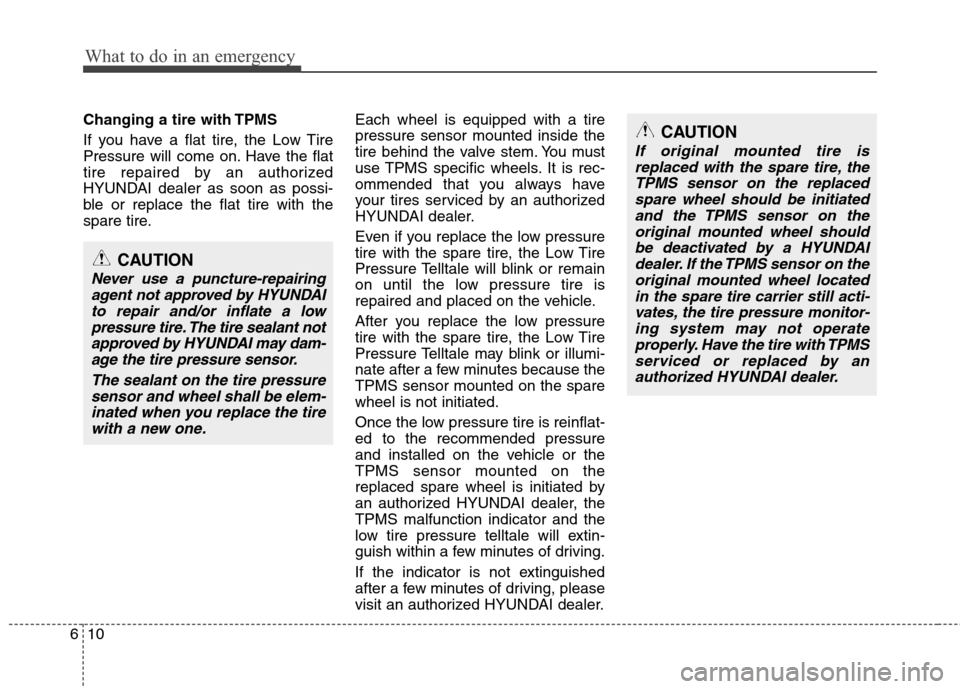 Hyundai Elantra 2012 User Guide What to do in an emergency
10 6
Changing a tire with TPMS
If you have a flat tire, the Low Tire
Pressure will come on. Have the flat
tire repaired by an authorized
HYUNDAI dealer as soon as possi-
ble