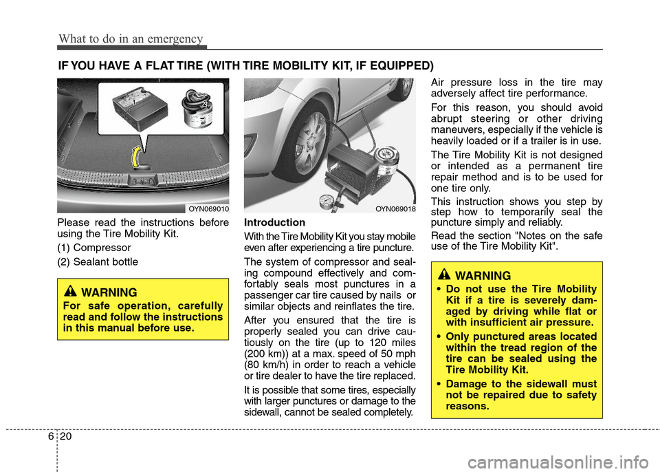 Hyundai Elantra 2012 Owners Manual What to do in an emergency
20 6
IF YOU HAVE A FLAT TIRE (WITH TIRE MOBILITY KIT, IF EQUIPPED)
Please read the instructions before
using the Tire Mobility Kit.
(1) Compressor
(2) Sealant bottleIntroduc Hyundai Elantra 2012 Owners Manual What to do in an emergency
20 6
IF YOU HAVE A FLAT TIRE (WITH TIRE MOBILITY KIT, IF EQUIPPED)
Please read the instructions before
using the Tire Mobility Kit.
(1) Compressor
(2) Sealant bottleIntroduc