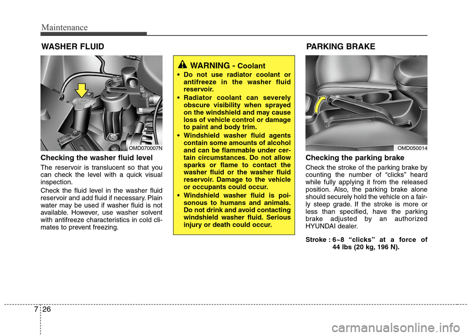 Hyundai Elantra 2012  Owners Manual Maintenance
26 7
WASHER FLUID
Checking the washer fluid level  
The reservoir is translucent so that you
can check the level with a quick visual
inspection.
Check the fluid level in the washer fluid
r