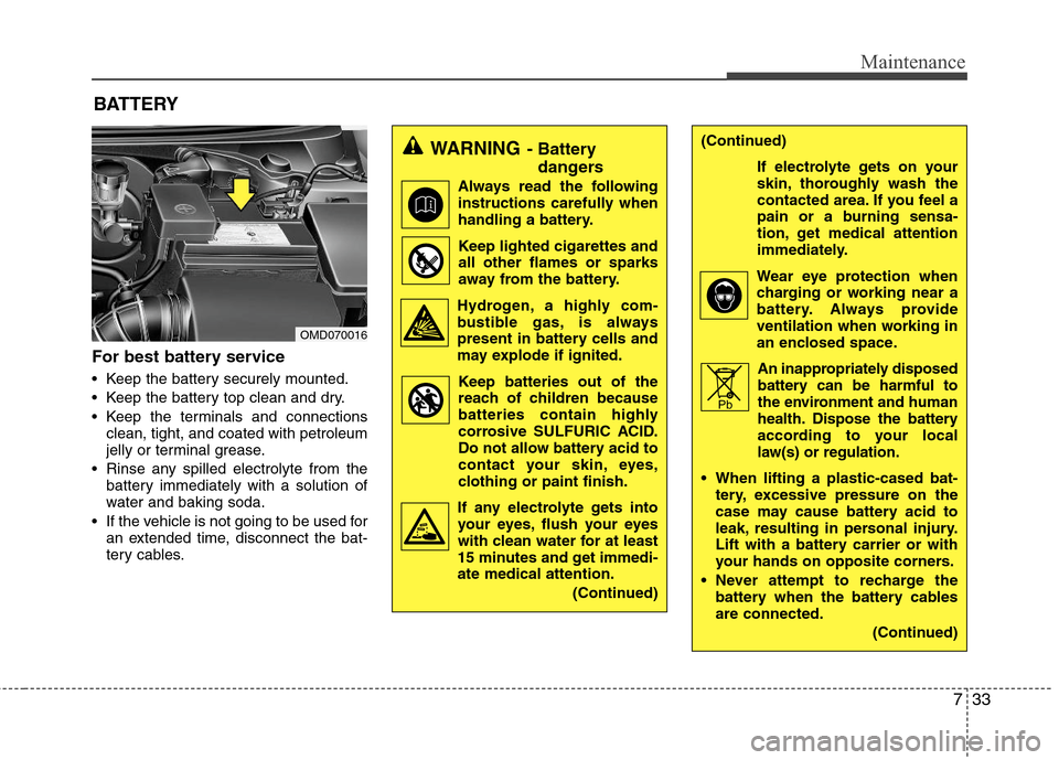 Hyundai Elantra 2012 Owners Manual 733
Maintenance
For best battery service
Keep the battery securely mounted.
Keep the battery top clean and dry.
Keep the terminals and connections
clean, tight, and coated with petroleum
jelly or t Hyundai Elantra 2012 Owners Manual 733
Maintenance
For best battery service
Keep the battery securely mounted.
Keep the battery top clean and dry.
Keep the terminals and connections
clean, tight, and coated with petroleum
jelly or t