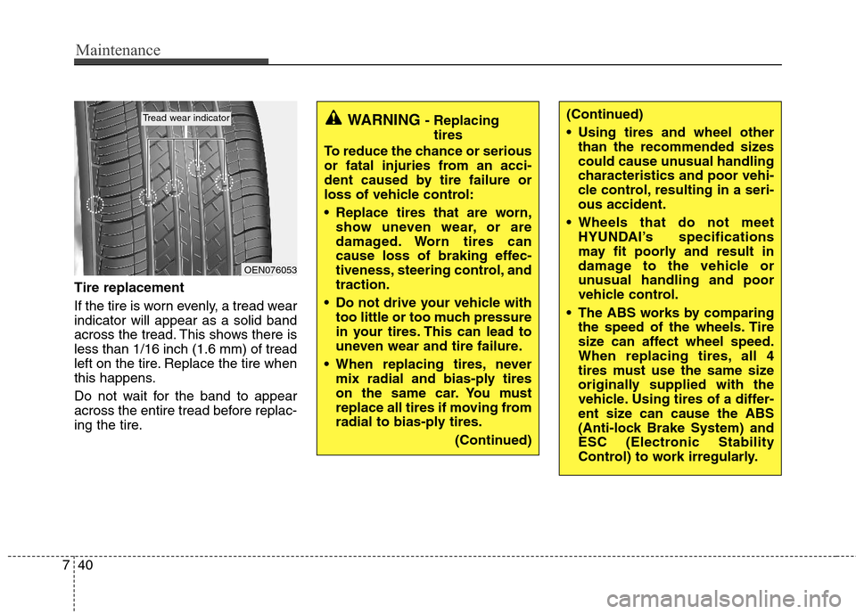 Hyundai Elantra 2012 Owners Manual Maintenance
40 7
Tire replacement
If the tire is worn evenly, a tread wear
indicator will appear as a solid band
across the tread. This shows there is
less than 1/16 inch (1.6 mm) of tread
left on the Hyundai Elantra 2012 Owners Manual Maintenance
40 7
Tire replacement
If the tire is worn evenly, a tread wear
indicator will appear as a solid band
across the tread. This shows there is
less than 1/16 inch (1.6 mm) of tread
left on the
