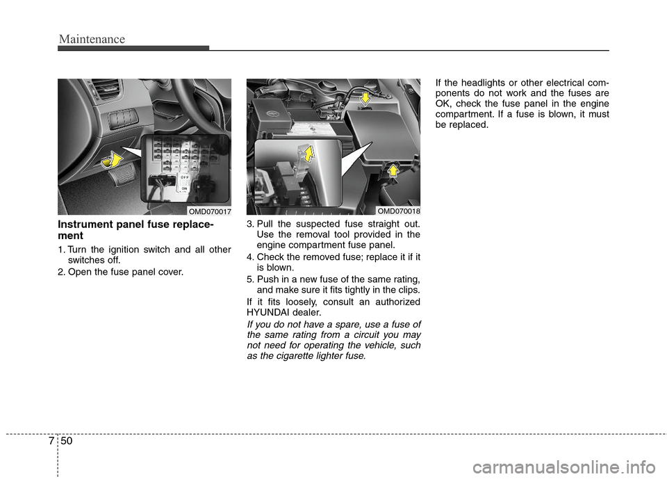 Hyundai Elantra 2012 Owners Manual Maintenance
50 7
Instrument panel fuse replace-
ment
1. Turn the ignition switch and all other
switches off.
2. Open the fuse panel cover.3. Pull the suspected fuse straight out.
Use the removal tool Hyundai Elantra 2012 Owners Manual Maintenance
50 7
Instrument panel fuse replace-
ment
1. Turn the ignition switch and all other
switches off.
2. Open the fuse panel cover.3. Pull the suspected fuse straight out.
Use the removal tool