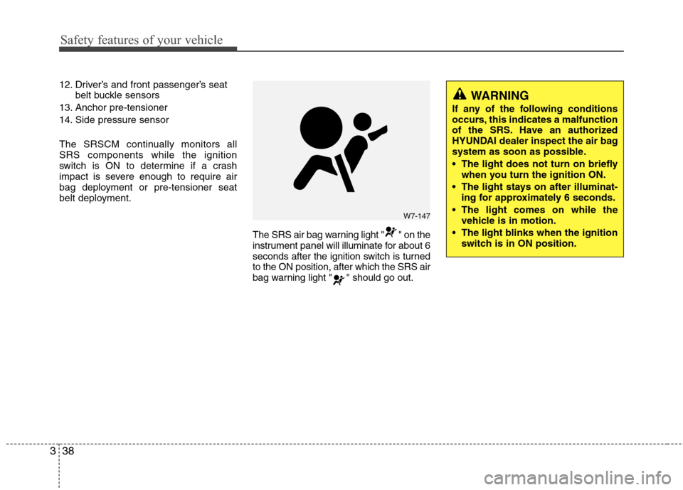 Hyundai Elantra 2012  Owners Manual Safety features of your vehicle
38 3
12. Driver’s and front passenger’s seat
belt buckle sensors
13. Anchor pre-tensioner
14. Side pressure sensor
The SRSCM continually monitors all
SRS components