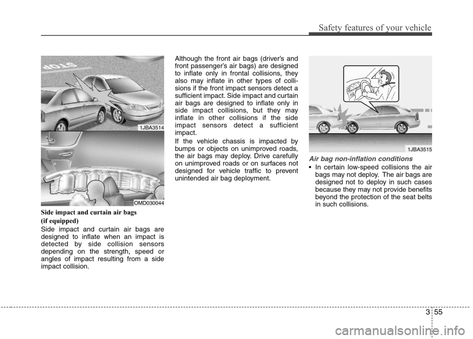 Hyundai Elantra 2012 User Guide 355
Safety features of your vehicle
Side impact and curtain air bags 
(if equipped)
Side impact and curtain air bags are
designed to inflate when an impact is
detected by side collision sensors
depend