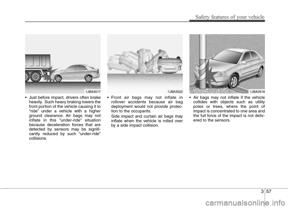 Hyundai Elantra 2012 User Guide 357
Safety features of your vehicle
 Just before impact, drivers often brake
heavily. Such heavy braking lowers the
front portion of the vehicle causing it to
“ride” under a vehicle with a higher
