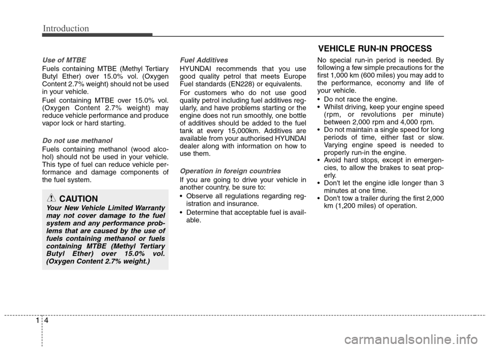Hyundai Elantra 2012 - RHD (UK. Australia) User Guide Introduction
4
1
Use of MTBE
Fuels containing MTBE (Methyl Tertiary
Butyl Ether) over 15.0% vol. (Oxygen
Content 2.7% weight) should not be used
in your vehicle.
Fuel containing MTBE over 15.0% vol. Hyundai Elantra 2012 - RHD (UK. Australia) User Guide Introduction
4
1
Use of MTBE
Fuels containing MTBE (Methyl Tertiary
Butyl Ether) over 15.0% vol. (Oxygen
Content 2.7% weight) should not be used
in your vehicle.
Fuel containing MTBE over 15.0% vol.