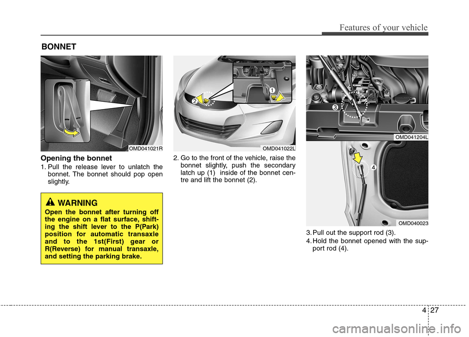 Hyundai Elantra 2012 Owners Manual - RHD (UK. Australia) 427
Features of your vehicle
Opening the bonnet
1. Pull the release lever to unlatch thebonnet. The bonnet should pop open
slightly. 2. Go to the front of the vehicle, raise the
bonnet slightly, pu Hyundai Elantra 2012 Owners Manual - RHD (UK. Australia) 427
Features of your vehicle
Opening the bonnet
1. Pull the release lever to unlatch thebonnet. The bonnet should pop open
slightly. 2. Go to the front of the vehicle, raise the
bonnet slightly, pu
