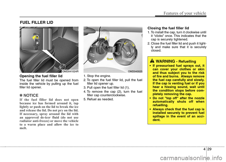 Hyundai Elantra 2012 Owners Manual - RHD (UK. Australia) 429
Features of your vehicle
Opening the fuel filler lid
The fuel filler lid must be opened from
inside the vehicle by pulling up the fuel
filler lid opener.
✽✽NOTICE
If the fuel filler lid does Hyundai Elantra 2012 Owners Manual - RHD (UK. Australia) 429
Features of your vehicle
Opening the fuel filler lid
The fuel filler lid must be opened from
inside the vehicle by pulling up the fuel
filler lid opener.
✽✽NOTICE
If the fuel filler lid does