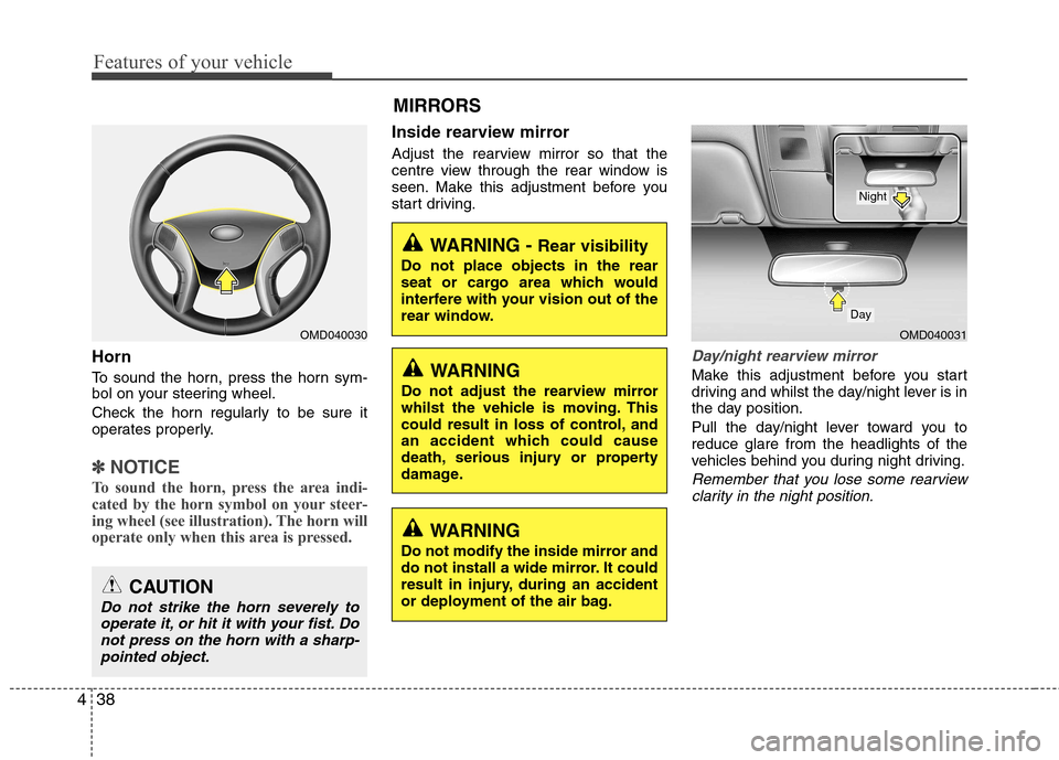 Hyundai Elantra 2012  Owners Manual - RHD (UK. Australia) Features of your vehicle
38
4
WARNING -  Rear visibility
Do not place objects in the rear 
seat or cargo area which would
interfere with your vision out of the
rear window.
WARNING 
Do not adjust the 