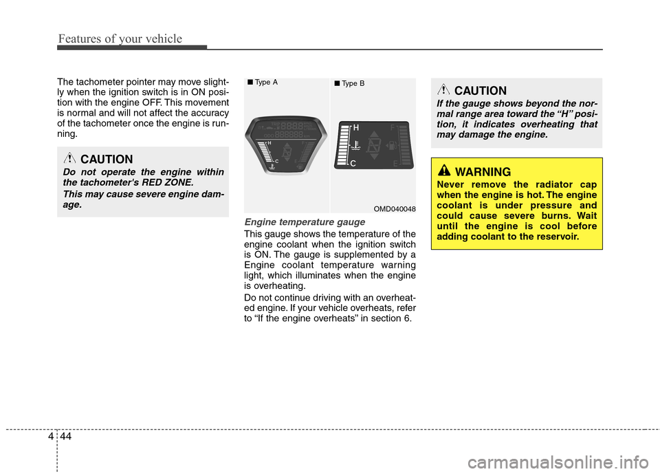 Hyundai Elantra 2012  Owners Manual - RHD (UK. Australia) Features of your vehicle
44
4
The tachometer pointer may move slight- 
ly when the ignition switch is in ON posi-
tion with the engine OFF. This movement
is normal and will not affect the accuracy
of 