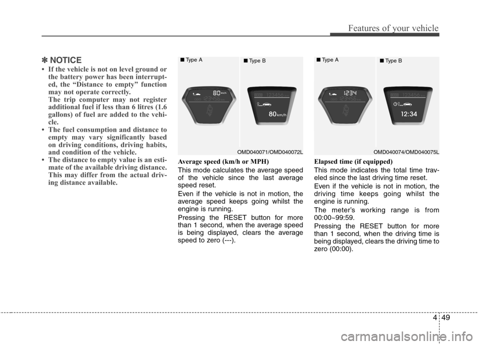 Hyundai Elantra 2012   - RHD (UK. Australia) User Guide 449
Features of your vehicle
✽✽NOTICE
 If the vehicle is not on level ground or the battery power has been interrupt- 
ed, the “Distance to empty” function
may not operate correctly.
The trip