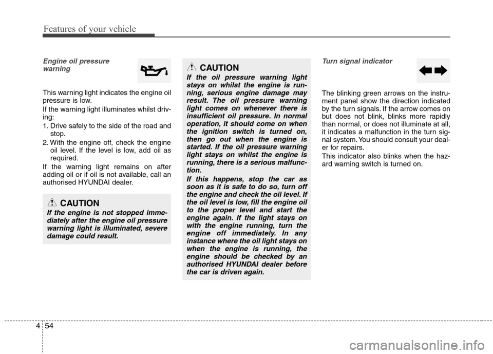 Hyundai Elantra 2012  Owners Manual - RHD (UK. Australia) Features of your vehicle
54
4
Engine oil pressure 
warning  
This warning light indicates the engine oil 
pressure is low. 
If the warning light illuminates whilst driv- ing: 
1. Drive safely to the s