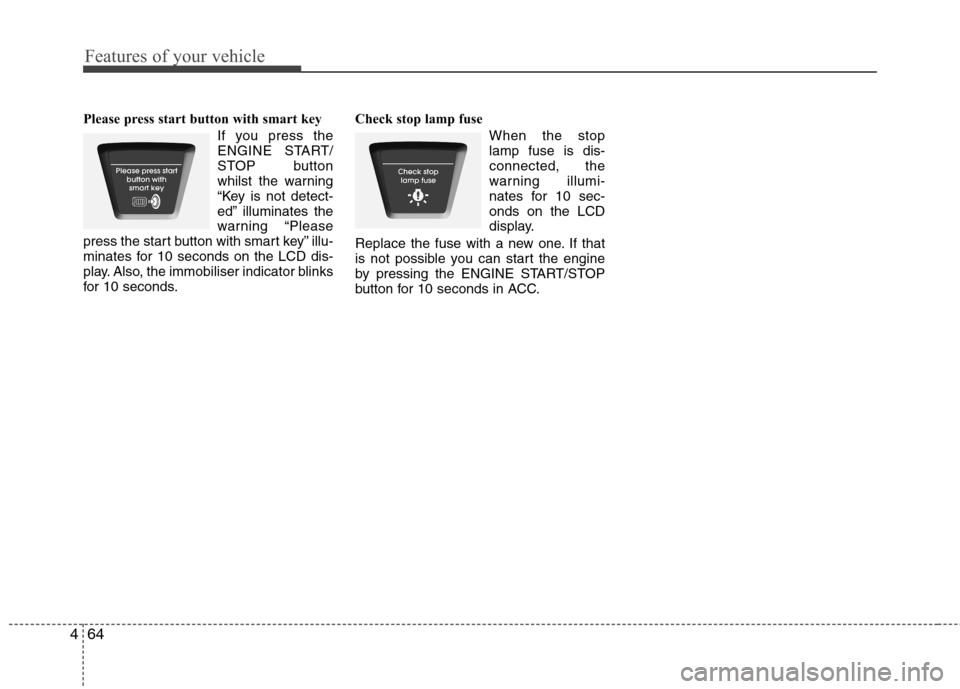 Hyundai Elantra 2012  Owners Manual - RHD (UK. Australia) Features of your vehicle
64
4
Please press start button with smart key 
If you press the 
ENGINE START/
STOP button
whilst the warning
“Key is not detect-
ed” illuminates the
warning “Please
pre