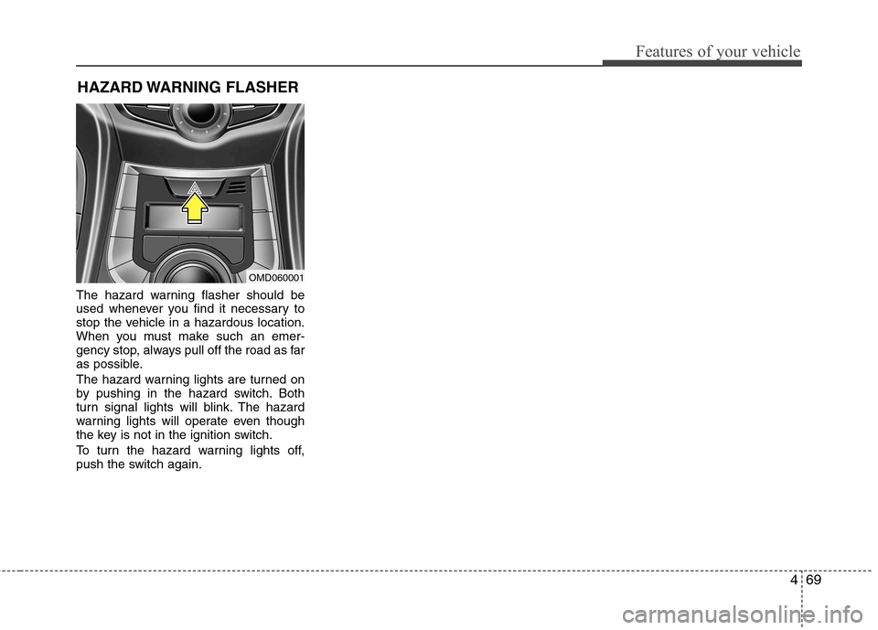 Hyundai Elantra 2012 Owners Manual - RHD (UK. Australia) 469
Features of your vehicle
The hazard warning flasher should be
used whenever you find it necessary to
stop the vehicle in a hazardous location.
When you must make such an emer-
gency stop, always Hyundai Elantra 2012 Owners Manual - RHD (UK. Australia) 469
Features of your vehicle
The hazard warning flasher should be
used whenever you find it necessary to
stop the vehicle in a hazardous location.
When you must make such an emer-
gency stop, always