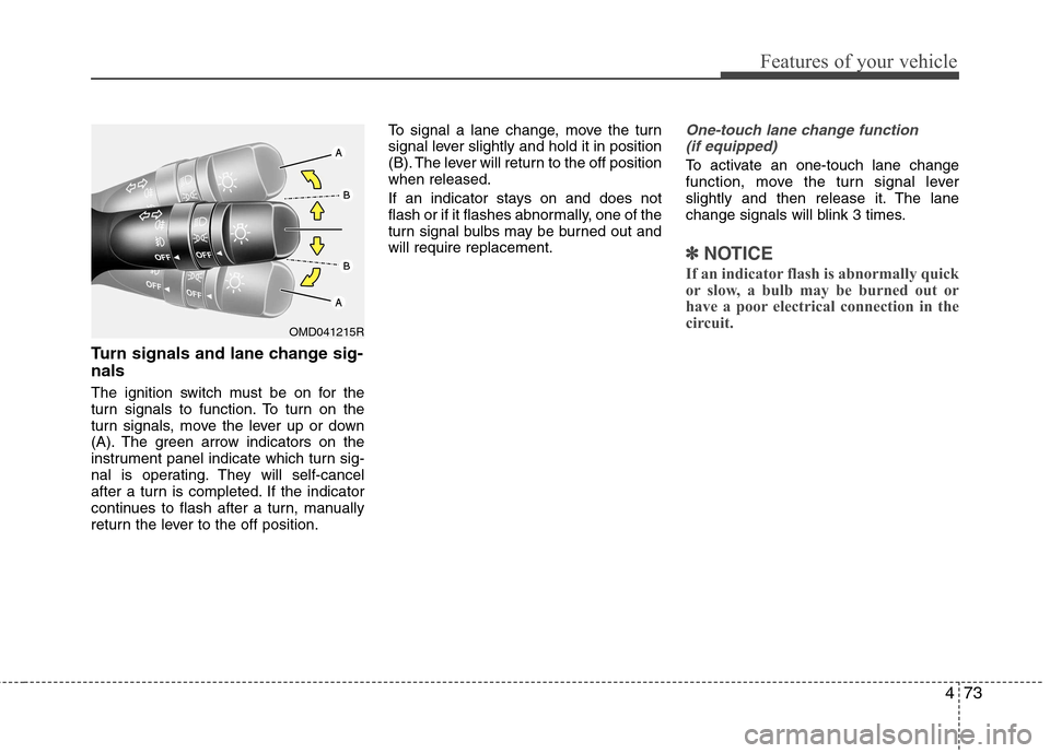 Hyundai Elantra 2012 Owners Manual - RHD (UK. Australia) 473
Features of your vehicle
Turn signals and lane change sig- nals
The ignition switch must be on for the
turn signals to function. To turn on the
turn signals, move the lever up or down
(A). The g Hyundai Elantra 2012 Owners Manual - RHD (UK. Australia) 473
Features of your vehicle
Turn signals and lane change sig- nals
The ignition switch must be on for the
turn signals to function. To turn on the
turn signals, move the lever up or down
(A). The g