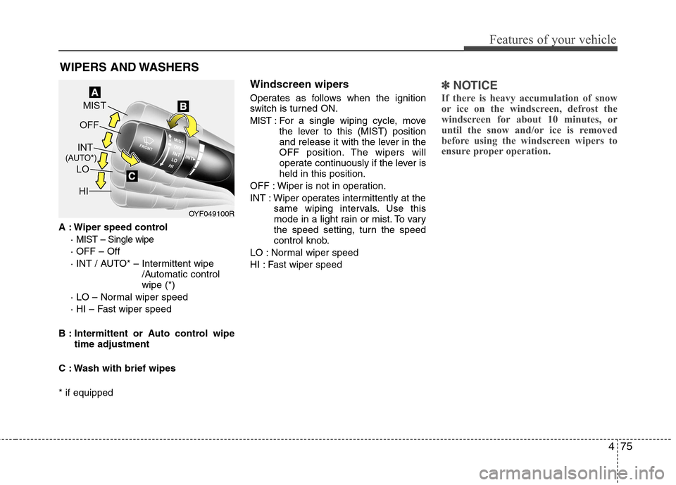 Hyundai Elantra 2012 Owners Manual - RHD (UK. Australia) 475
Features of your vehicle
A : Wiper speed control·
MIST – Single wipe
· OFF – Off
· INT / AUTO* – Intermittent wipe /Automatic control wipe (*)
· LO – Normal wiper speed
· HI – Fa Hyundai Elantra 2012 Owners Manual - RHD (UK. Australia) 475
Features of your vehicle
A : Wiper speed control·
MIST – Single wipe
· OFF – Off
· INT / AUTO* – Intermittent wipe /Automatic control wipe (*)
· LO – Normal wiper speed
· HI – Fa
