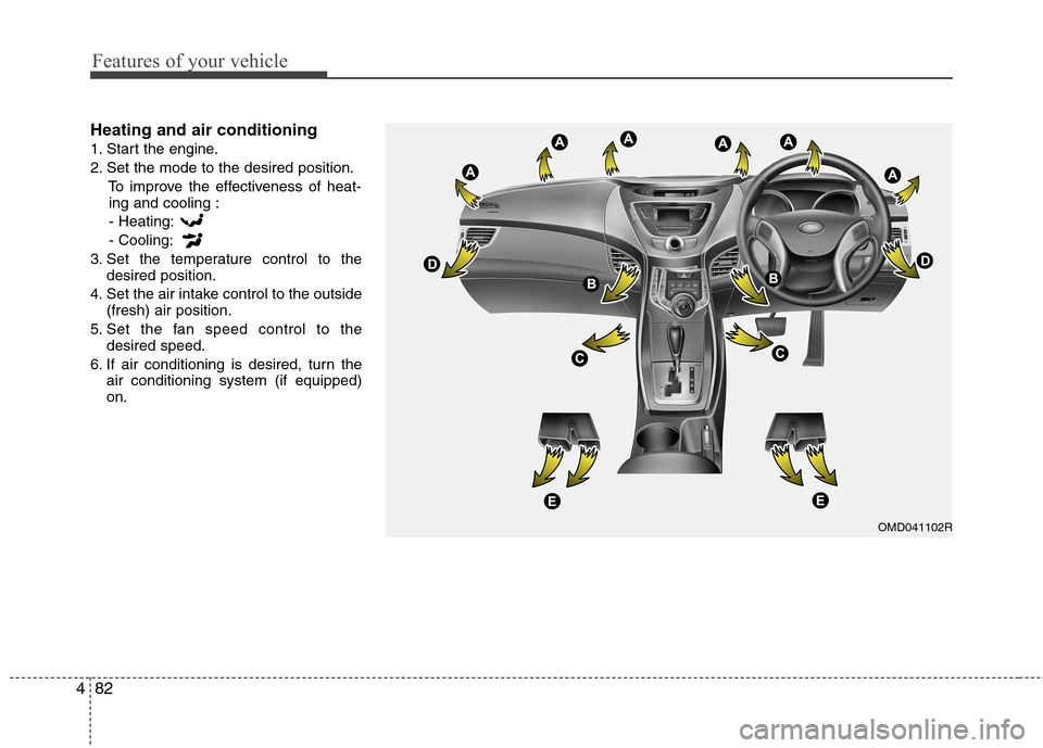 Hyundai Elantra 2012  Owners Manual - RHD (UK. Australia) Features of your vehicle
82
4
Heating and air conditioning 
1. Start the engine.
2. Set the mode to the desired position.
To improve the effectiveness of heat-ing and cooling :
- Heating:- Cooling:
3.