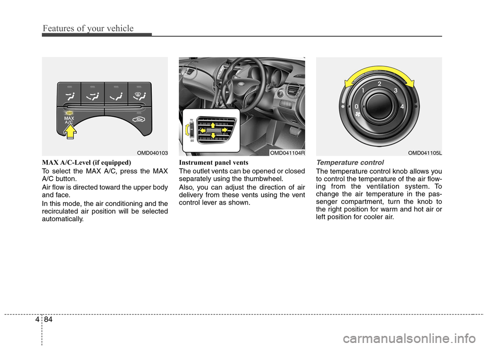 Hyundai Elantra 2012  Owners Manual - RHD (UK. Australia) Features of your vehicle
84
4
MAX A/C-Level (if equipped)  
To select the MAX A/C, press the MAX 
A/C button. 
Air flow is directed toward the upper body 
and face. 
In this mode, the air conditioning