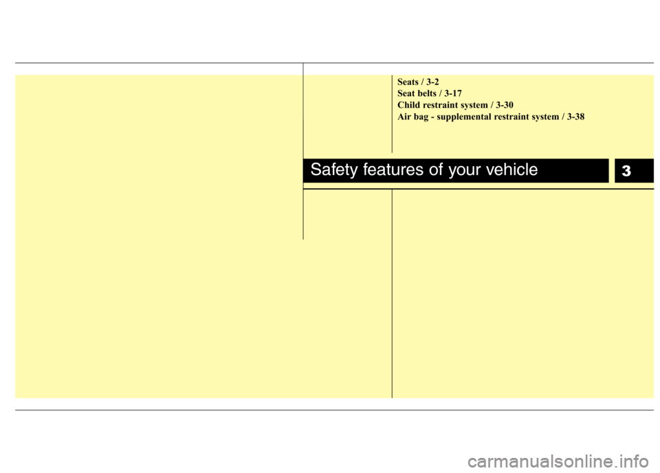 Hyundai Elantra 2012 - RHD (UK. Australia) User Guide 3
Seats / 3-2
Seat belts / 3-17
Child restraint system / 3-30
Air bag - supplemental restraint system / 3-38
Safety features of your vehicle Hyundai Elantra 2012 - RHD (UK. Australia) User Guide 3
Seats / 3-2
Seat belts / 3-17
Child restraint system / 3-30
Air bag - supplemental restraint system / 3-38
Safety features of your vehicle