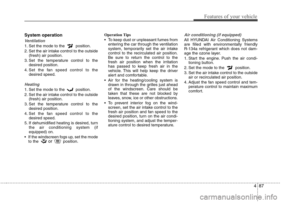Hyundai Elantra 2012  Owners Manual - RHD (UK. Australia) 487
Features of your vehicle
System operation
Ventilation
1. Set the mode to the  position. 
2. Set the air intake control to the outside(fresh) air position.
3. Set the temperature control to the des