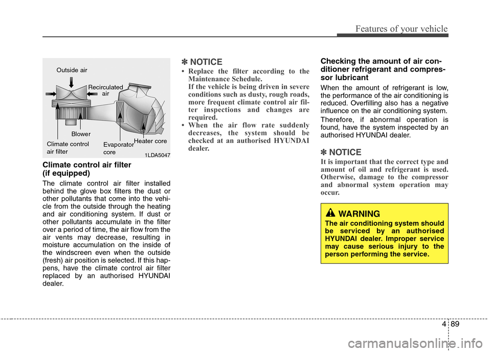 Hyundai Elantra 2012  Owners Manual - RHD (UK. Australia) 489
Features of your vehicle
Climate control air filter  (if equipped) The climate control air filter installed 
behind the glove box filters the dust or
other pollutants that come into the vehi-cle f